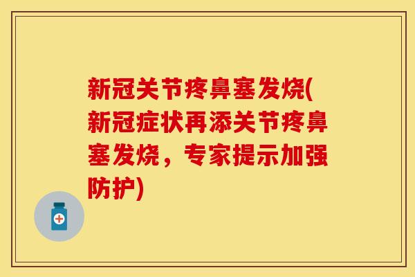 新冠关节疼鼻塞发烧(新冠症状再添关节疼鼻塞发烧，专家提示加强防护)