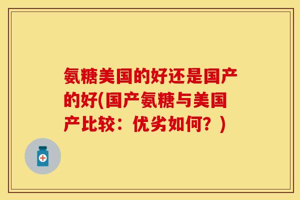 氨糖美国的好还是国产的好(国产氨糖与美国产比较：优劣如何？)