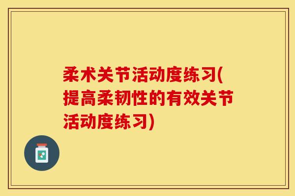 柔术关节活动度练习(提高柔韧性的有效关节活动度练习)