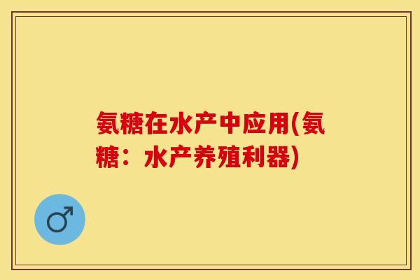 氨糖在水产中应用(氨糖：水产养殖利器)