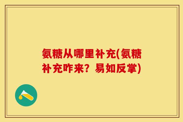 氨糖从哪里补充(氨糖补充咋来？易如反掌)