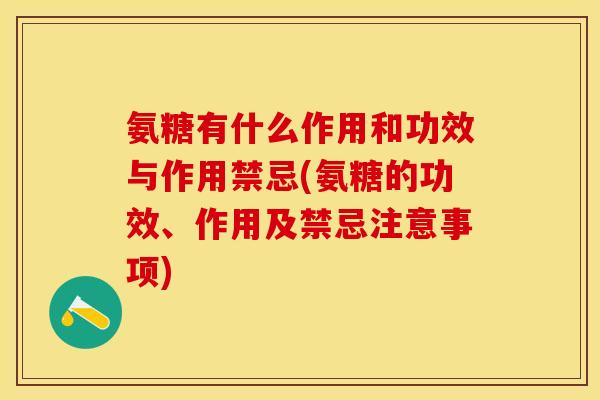 氨糖有什么作用和功效与作用禁忌(氨糖的功效、作用及禁忌注意事项)