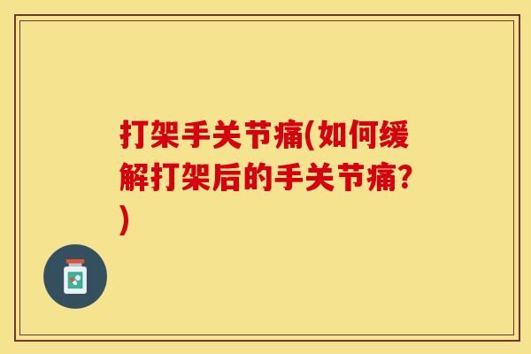 打架手关节痛(如何缓解打架后的手关节痛？)