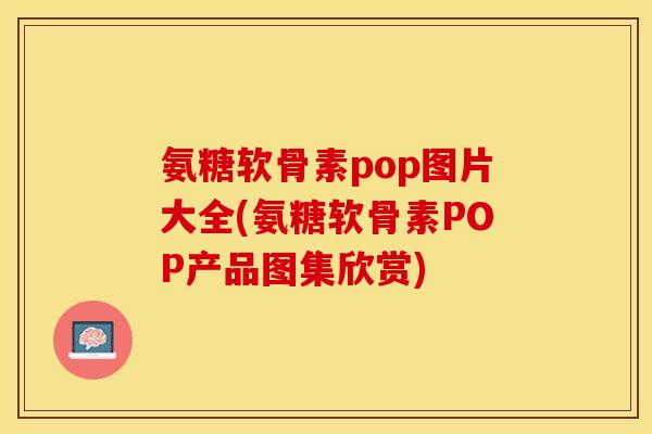 氨糖软骨素pop图片大全(氨糖软骨素POP产品图集欣赏)