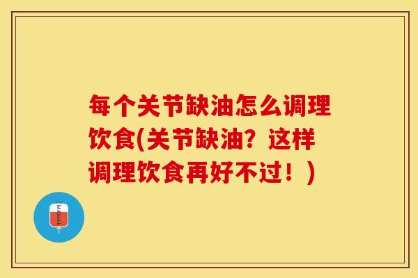 每个关节缺油怎么调理饮食(关节缺油？这样调理饮食再好不过！)