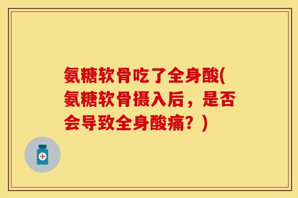 氨糖软骨吃了全身酸(氨糖软骨摄入后，是否会导致全身酸痛？)