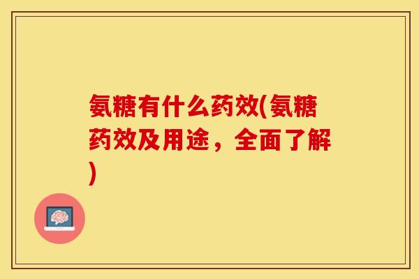 氨糖有什么药效(氨糖药效及用途，全面了解)