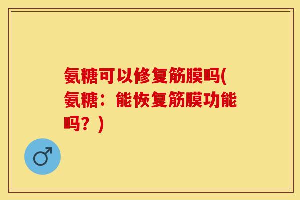 氨糖可以修复筋膜吗(氨糖：能恢复筋膜功能吗？)