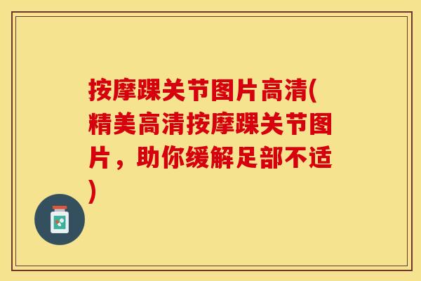 按摩踝关节图片高清(精美高清按摩踝关节图片，助你缓解足部不适)