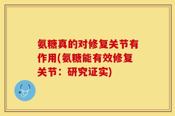氨糖真的对修复关节有作用(氨糖能有效修复关节：研究证实)