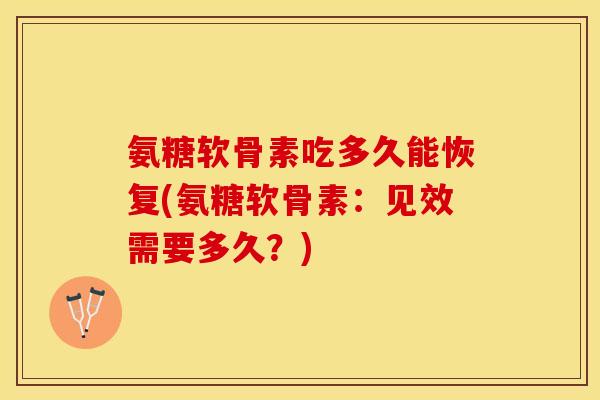 氨糖软骨素吃多久能恢复(氨糖软骨素：见效需要多久？)