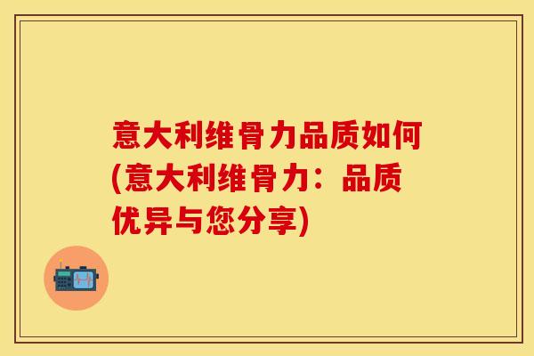 意大利维骨力品质如何(意大利维骨力：品质优异与您分享)