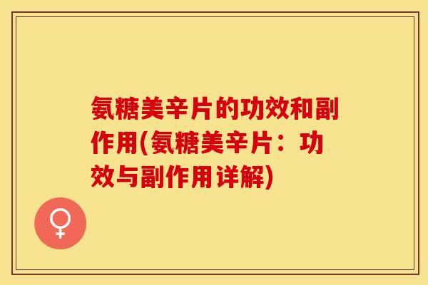 氨糖美辛片的功效和副作用(氨糖美辛片：功效与副作用详解)