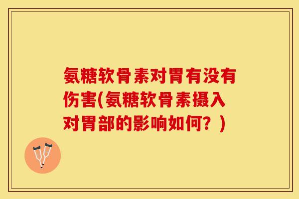 氨糖软骨素对胃有没有伤害(氨糖软骨素摄入对胃部的影响如何？)