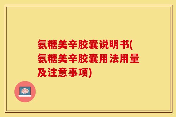 氨糖美辛胶囊说明书(氨糖美辛胶囊用法用量及注意事项)