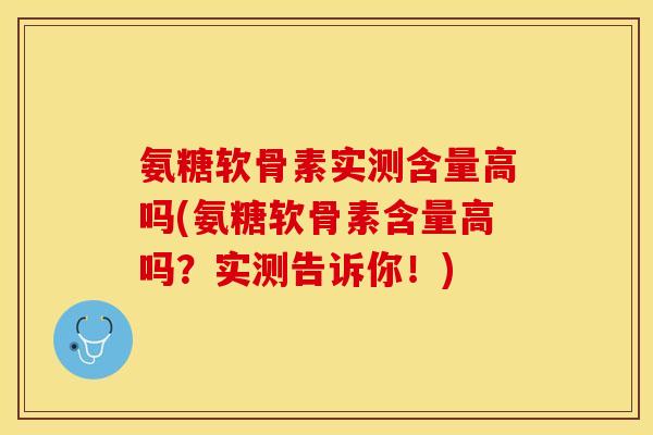 氨糖软骨素实测含量高吗(氨糖软骨素含量高吗？实测告诉你！)