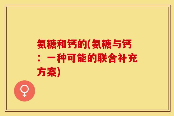 氨糖和钙的(氨糖与钙：一种可能的联合补充方案)