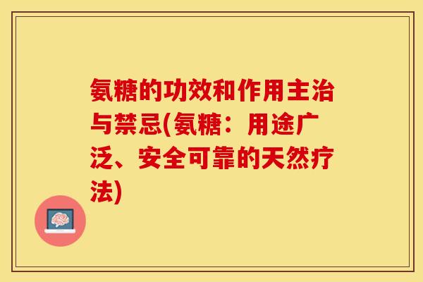 氨糖的功效和作用主治与禁忌(氨糖：用途广泛、安全可靠的天然疗法)