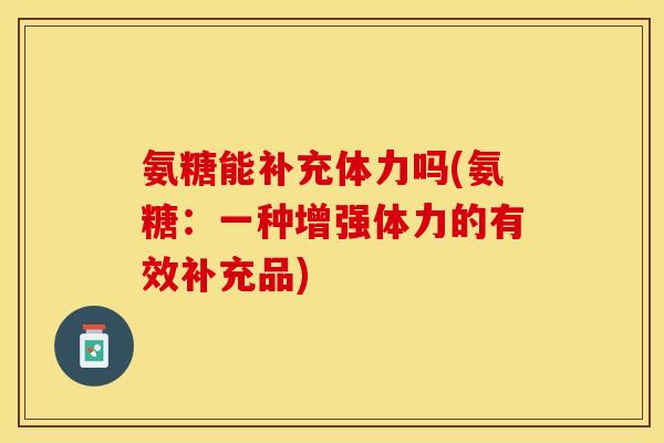 氨糖能补充体力吗(氨糖：一种增强体力的有效补充品)