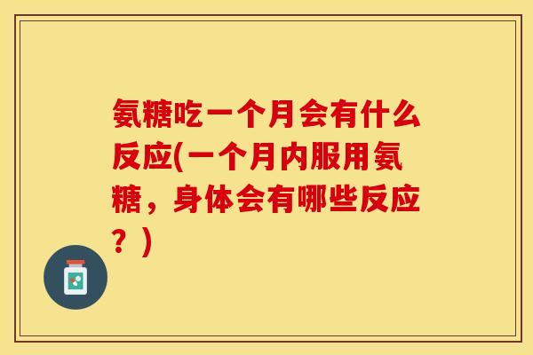 氨糖吃一个月会有什么反应(一个月内服用氨糖，身体会有哪些反应？)