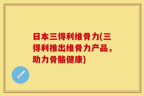 日本三得利维骨力(三得利推出维骨力产品，助力骨骼健康)