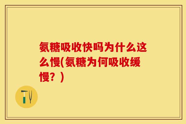 氨糖吸收快吗为什么这么慢(氨糖为何吸收缓慢？)