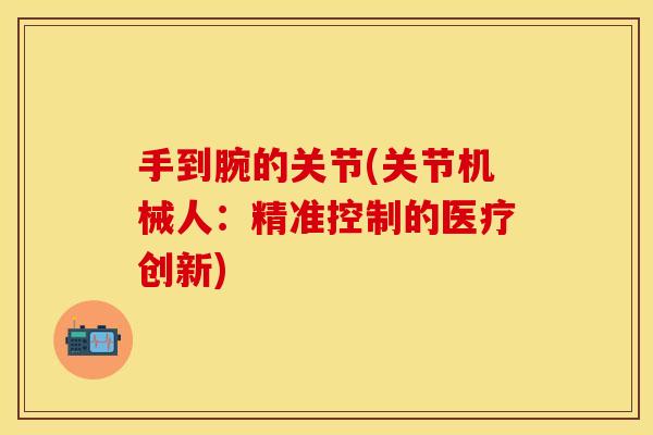 手到腕的关节(关节机械人：精准控制的医疗创新)