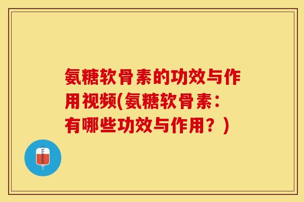 氨糖软骨素的功效与作用视频(氨糖软骨素：有哪些功效与作用？)