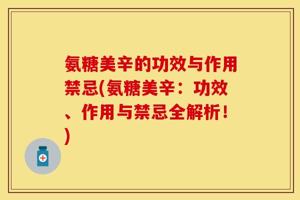 氨糖美辛的功效与作用禁忌(氨糖美辛：功效、作用与禁忌全解析！)