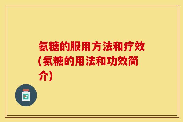 氨糖的服用方法和疗效(氨糖的用法和功效简介)