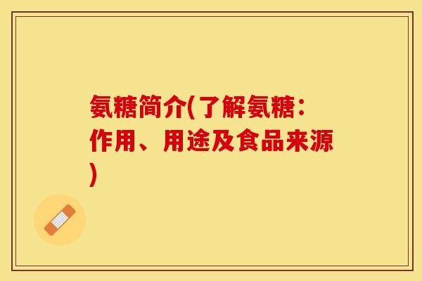 氨糖简介(了解氨糖：作用、用途及食品来源)
