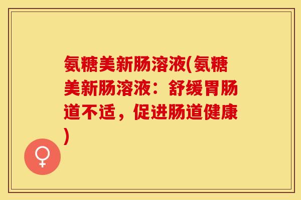 氨糖美新肠溶液(氨糖美新肠溶液：舒缓胃肠道不适，促进肠道健康)