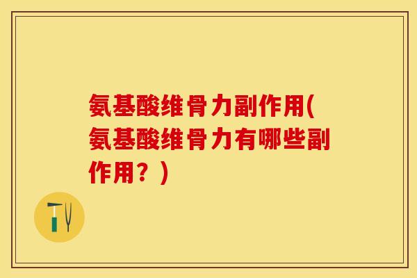 氨基酸维骨力副作用(氨基酸维骨力有哪些副作用？)