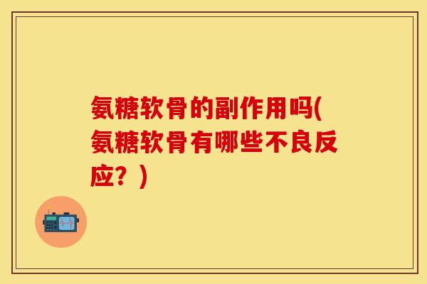 氨糖软骨的副作用吗(氨糖软骨有哪些不良反应？)