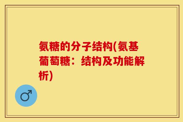氨糖的分子结构(氨基葡萄糖：结构及功能解析)