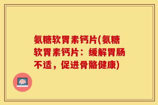 氨糖软胃素钙片(氨糖软胃素钙片：缓解胃肠不适，促进骨骼健康)