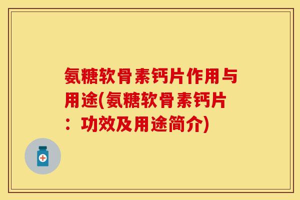 氨糖软骨素钙片作用与用途(氨糖软骨素钙片：功效及用途简介)