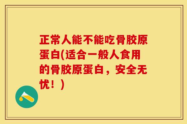 正常人能不能吃骨胶原蛋白(适合一般人食用的骨胶原蛋白，安全无忧！)