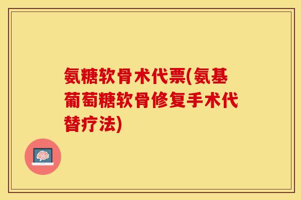 氨糖软骨术代票(氨基葡萄糖软骨修复手术代替疗法)