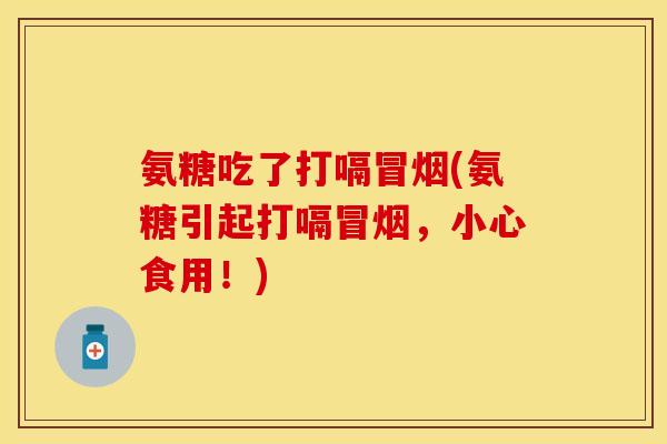 氨糖吃了打嗝冒烟(氨糖引起打嗝冒烟，小心食用！)