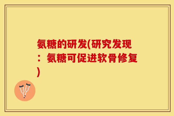 氨糖的研发(研究发现：氨糖可促进软骨修复)