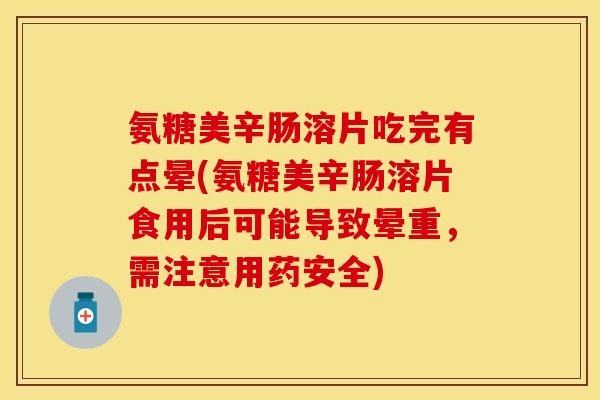氨糖美辛肠溶片吃完有点晕(氨糖美辛肠溶片食用后可能导致晕重，需注意用药安全)