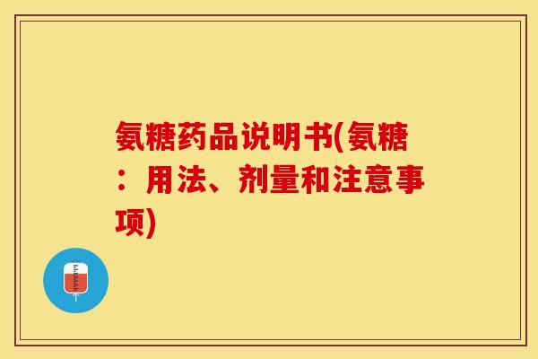 氨糖药品说明书(氨糖：用法、剂量和注意事项)