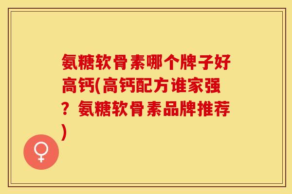 氨糖软骨素哪个牌子好高钙(高钙配方谁家强？氨糖软骨素品牌推荐)
