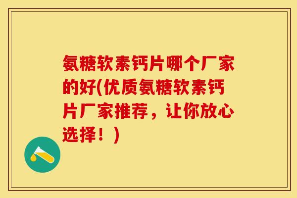 氨糖软素钙片哪个厂家的好(优质氨糖软素钙片厂家推荐，让你放心选择！)