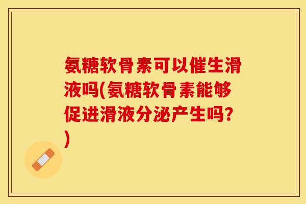 氨糖软骨素可以催生滑液吗(氨糖软骨素能够促进滑液分泌产生吗？)