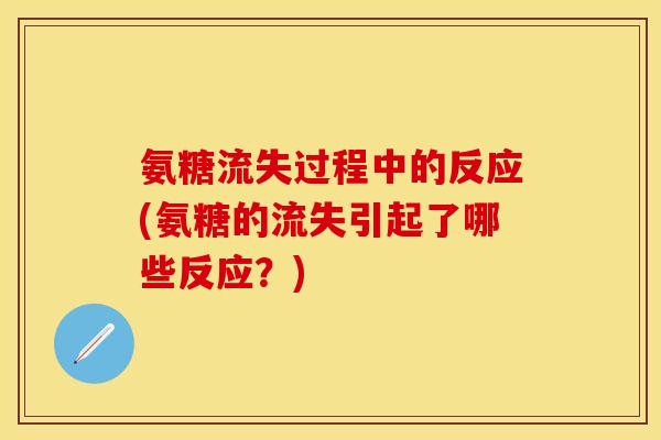 氨糖流失过程中的反应(氨糖的流失引起了哪些反应？)