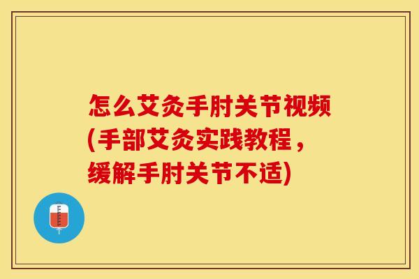 怎么艾灸手肘关节视频(手部艾灸实践教程，缓解手肘关节不适)