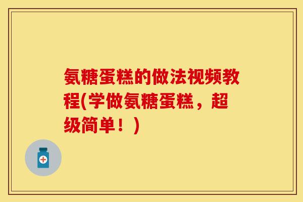 氨糖蛋糕的做法视频教程(学做氨糖蛋糕，超级简单！)