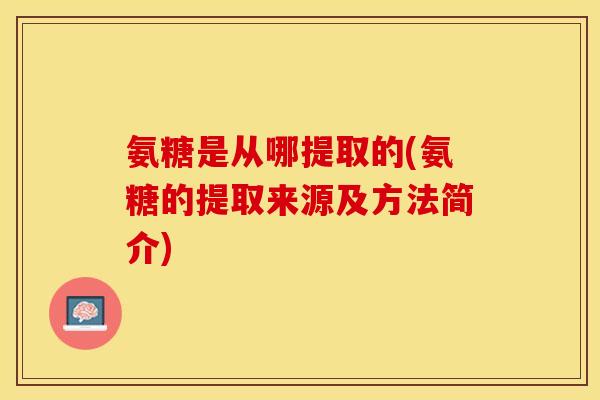 氨糖是从哪提取的(氨糖的提取来源及方法简介)